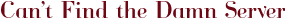 Can’t Find the Damn Server