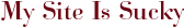 My Site Is Sucky